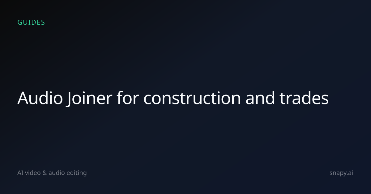 Audio Joiner for construction and trades | Snapy.ai